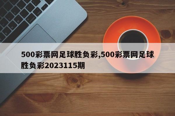 500彩票网足球胜负彩,500彩票网足球胜负彩2023115期